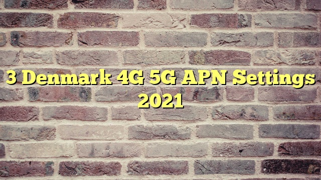 3 Denmark 4G 5G APN Settings 2023