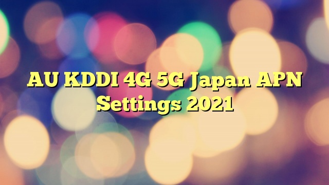 AU KDDI 4G 5G Japan APN Settings 2023