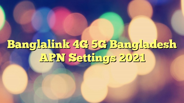 Banglalink 4G 5G Bangladesh APN Settings 2023