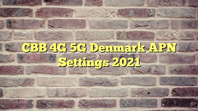 CBB 4G 5G Denmark APN Settings 2023