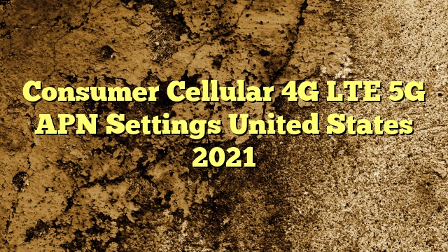 Consumer Cellular 4G LTE 5G APN Settings United States 2023