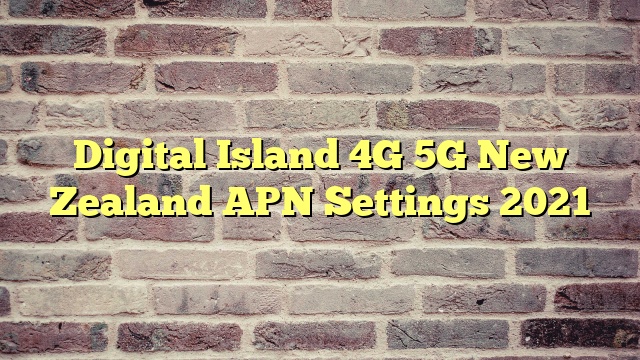 Digital Island 4G 5G New Zealand APN Settings 2023