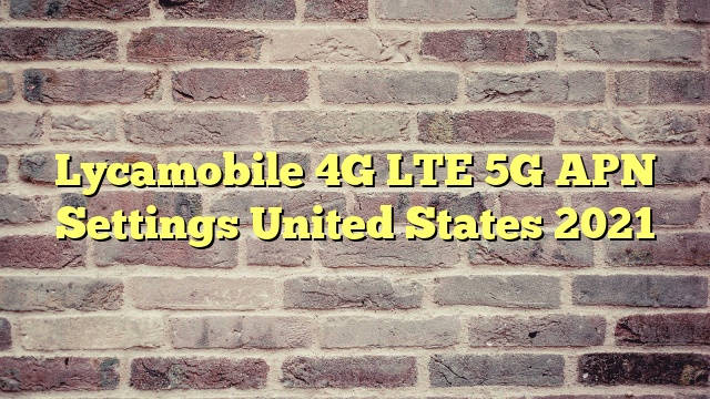 Lycamobile 4G LTE 5G APN Settings United States 2023
