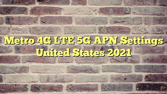 Metro 4G LTE 5G APN Settings United States 2023