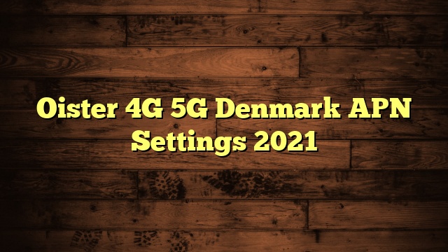 Oister 4G 5G Denmark APN Settings 2023