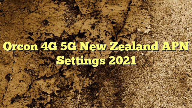 Orcon 4G 5G New Zealand APN Settings 2023