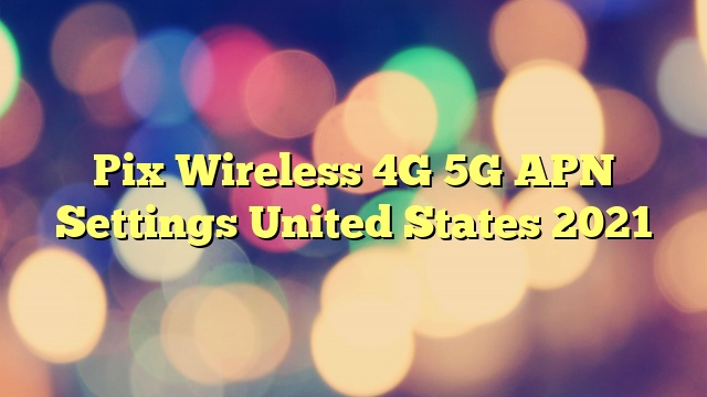Pix Wireless 4G 5G APN Settings United States 2023