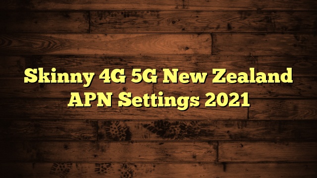 Skinny 4G 5G New Zealand APN Settings 2023